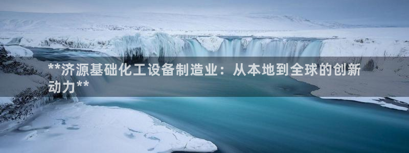 新城平台注册登录地址：**济源基础化工设备制造业：