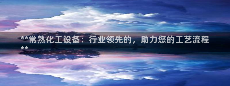 新城平台注册登录地址：**常熟化工设备：行业领先的