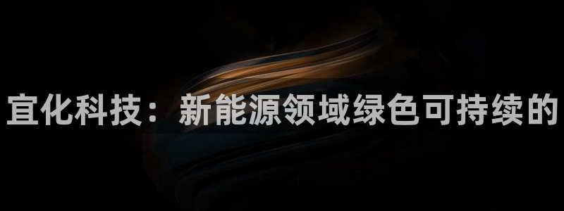 新城平台注册：宜化科技：新能源领域绿色可持续的