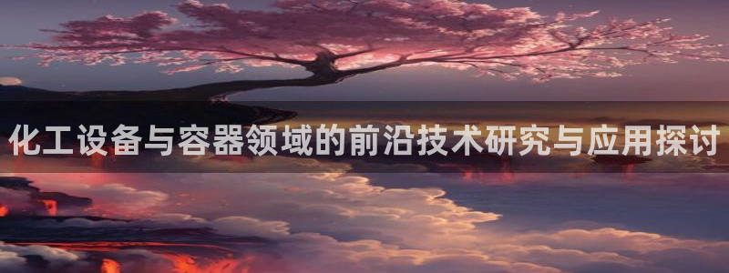 新城平台线路登录不上去了怎么办：化工设备与容器领域